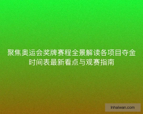 聚焦奥运会奖牌赛程全景解读各项目夺金时间表最新看点与观赛指南 聚焦奥运会奖牌赛程全景解读各项目夺金时间表最新看点与观赛指南