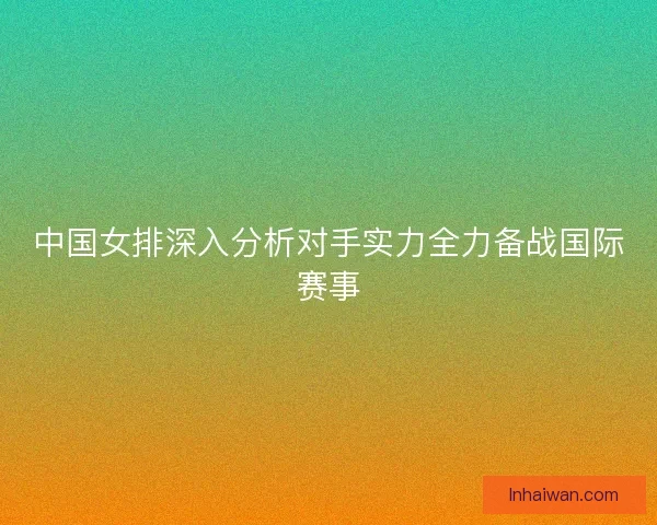 中国女排深入分析对手实力全力备战国际赛事