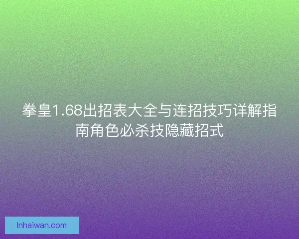 拳皇1.68出招表大全与连招技巧详解指南角色必杀技隐藏招式