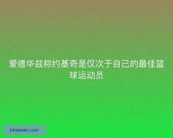 爱德华兹称约基奇是仅次于自己的最佳篮球运动员 爱德华兹称约基奇是仅次于自己的最佳篮球运动员