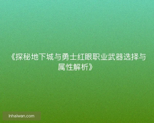 《探秘地下城与勇士红眼职业武器选择与属性解析》 《探秘地下城与勇士红眼职业武器选择与属性解析》