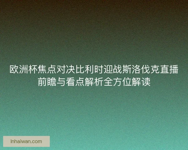 欧洲杯焦点对决比利时迎战斯洛伐克直播前瞻与看点解析全方位解读